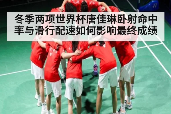 冬季两项世界杯唐佳琳卧射命中率与滑行配速如何影响最终成绩