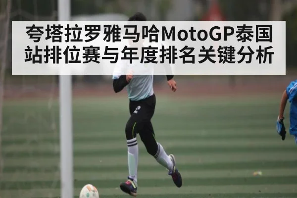 夸塔拉罗雅马哈MotoGP泰国站排位赛与年度排名关键分析