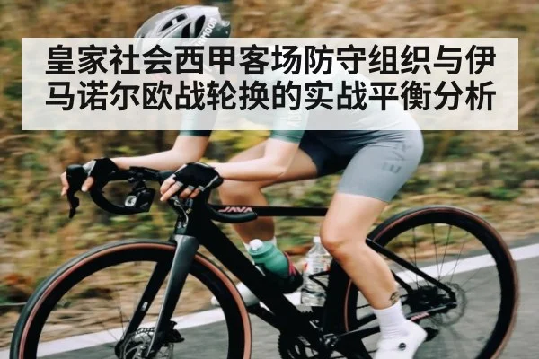 皇家社会西甲客场防守组织与伊马诺尔欧战轮换的实战平衡分析